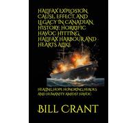 HALIFAX EXPLOSION CAUSE, EFFECT, AND LEGACY IN CANADIAN HISTORY; HORRIFIC HAVOC HITTING HALIFAX HARBOUR AND HEARTS ALIKE: HEALING HOPE HONORING HEROES AND HUMANITY AMIDST HAVOC (World History)