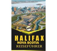 Halifax NOVA SCOTIA REISEFÜHRER 2026: "Umfassende Planung, Karten, lokale Kultur, kulinarische Erlebnisse, Attraktionen und praktische Reisetipps für die Erkundung der Küstenstadt von Nova Scotia"