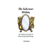 Hall, Anthony - The Saboteur Within: The Definitive Guide To Eliminating Self Sabotage