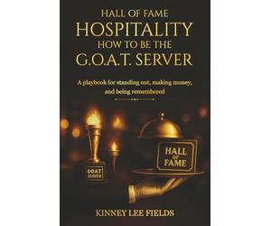 Hall of Fame Hospitality: How to Be the G.O.A.T. Server: “A Practical Training Playbook for Servers, Teams, and Hospitality Leaders Who Want Results”