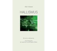 Hallismus: Wir sind nur Beobachter. Eine Philosophie der kognitiven Erschaffung der Welten.