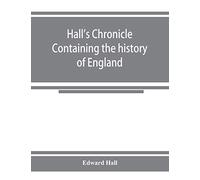 Hall's chronicle; containing the history of England, during the reign of Henry the Fourth, and the succeeding monarchs, to the end of the reign of ... the manners and customs of those periods