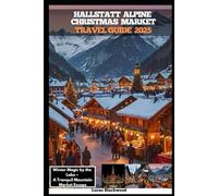HALLSTATT ALPINE CHRISTMAS MARKET TRAVEL GUIDE 2025: Winter Magic by the Lake - A Tranquil Mountain Market Escape (DESTINATION GUIDE TO GLOBAL TRAVELER)