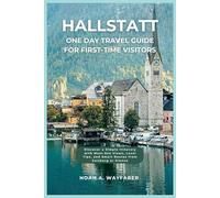 Hallstatt One Day Travel Guide for First-Time Visitors: Discover a Simple Itinerary with Must-See Views, Local Tips, and Smart Routes from Salzburg or ... the World: A Practical Travel Guide Series)