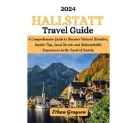 Hallstatt Travel Guide 2024: A Comprehensive Guideto Discover Natural Wonders, Insider Tips, Local Secrets and Unforgettable Experiences in the Jewel of Austria