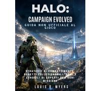 Halo: Campaign Evolved Guida non ufficiale al gioco: Strategie di combattimento, oggetti collezionabili, armi e consigli di esperti per ogni missione