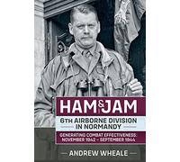 Ham & Jam: 6th Airborne Division in Normandy - Generating Combat Effectiveness: November 1942 - September 1944 (Wolverhampton Military Studies)