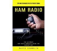 Ham Radio: Tips and Techniques for the Perfect Signal (The Ultimate Ham Radio Complete Guide the Easiest Way)