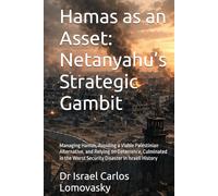 Hamas as an Asset: Netanyahu’s Strategic Gambit: Managing Hamas, Avoiding a Viable Palestinian Alternative, and Relying on Deterrence, Culminated in ... Gaza, and the October 7 Catastrophe)