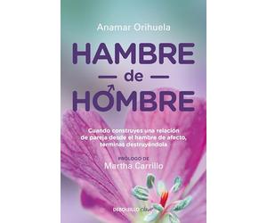 Hambre de Hombre / Hunger for Men: Cuando Construyes Una Relacion De Pareja Desde El Hambre De Afecto, Terminas Destruyendola