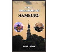 HAMBURG REISE- & ABENTEUERFÜHRER: Erkunden, Segeln, flanieren und das Beste von Hamburg, Deutschlands Juwel am Wasser, genießen