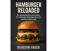 Hamburger Reloaded: The ultimate guide to reinventing the hamburger: technique, flavor, and precision step by step