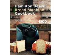 Hamilton Beach Bread Machine Cookbook: 1500 Days of Bread Baking Recipes with Your Hamilton Beach Bread Machine