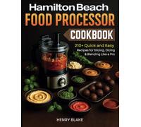 Hamilton Beach Food Processor Cookbook: 210+ Quick and Easy Recipes for Slicing, Dicing & Blending Like a Pro