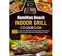 Hamilton Beach Indoor Grill Cookbook: 1500 Days of Delicious and Healthy Recipes for Effortless Grilling with Hamilton Beach Indoor Grill, Featuring Breakfast, Poultry, Seafood, Vegetarian, and More