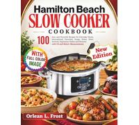 Hamilton Beach Slow Cooker Cookbook: 100 Easy and Flavorful Recipes for Everyday Meals, International Favorites, Soups, Stews, Meat, Seafood, Vegetarian Dishes and Desserts