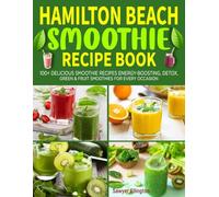 Hamilton Beach Smoothie Recipe Book: 100+ Delicious Smoothie Recipes | Energy-Boosting, Detox, Green & Fruit Smoothies for Every Occasion.