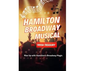 Hamilton Broadway Musical Trivia Treasury: Rise Up with Hamilton's Broadway Magic: A Broadway Trivia Treasury