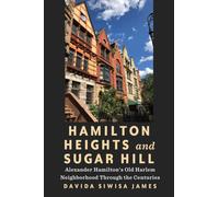 Hamilton Heights and Sugar Hill : Alexander Hamilton's Old Harlem Neighborhood Through the Centuries