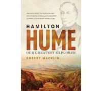 Hamilton Hume: Our Greatest Explorer - the critically acclaimed bestselling biography