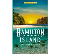 Hamilton Island Travel Guide to Australia: A complete handbook With Detailed Content on Accommodations, transportation, Hiking, Water Sports And Other Exploration.