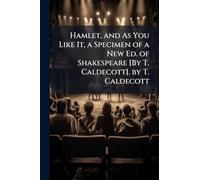Hamlet, and As You Like It, a Specimen of a New Ed. of Shakespeare [By T. Caldecott]. by T. Caldecott