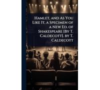 Hamlet, and As You Like It, a Specimen of a New Ed. of Shakespeare [By T. Caldecott]. by T. Caldecott