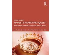 Hamlet’s Hereditary Queen: Performing Shakespeare's Silent Female Power (Routledge Advances in Theatre & Performance Studies)