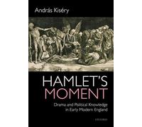Hamlet's Moment: Drama and Political Knowledge in Early Modern England