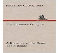 Hamlin Garland The Forester's Daughter A Romance of the Bear-Tooth Range Hamlin Garland Multicolor