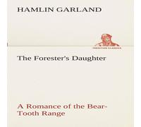 Hamlin Garland The Forester's Daughter A Romance of the Bear-Tooth Range Hamlin Garland Multicolor
