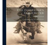 Hamlin Garland The Forester's Daughter: A Romance of the Bear-Tooth Range Hamlin Garland Multicolor