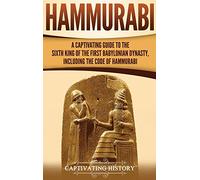 Hammurabi: A Captivating Guide to the Sixth King of the First Babylonian Dynasty, Including the Code of Hammurabi