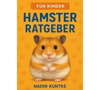 Hamster Ratgeber, der Hamster Guide, Hamsterratgeber, Alles über deinen Hamster: Ein Hamsterratgeber für Kinder