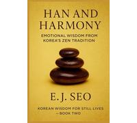 Han and Harmony: A Korean Zen approach to emotion, grace, and quiet strength: 2 (Korean Wisdom for Still Lives)