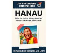 Hanau: Märchenhafter Alltag zwischen Autobahn und Brüder Grimm. Der erfundene Reiseführer