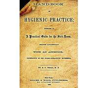 Hand-Book Of Hygienic Practice: Intended As A Practical Guide For The Sick-Room, Arranged Alphabetically With And Appendix, Illustrative Of The Hygeio-Therapeutic Movements.