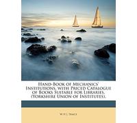 Hand-Book of Mechanics' Institutions, with Priced Catalogue of Books Suitable for Libraries. (Yorkshire Union of Institutes).