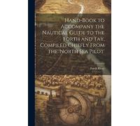 Hand-Book to Accompany the Nautical Guide to the Forth and Tay, Compiled Chiefly From the 'north Sea Pilot'