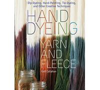 Hand Dyeing Yarn and Fleece: Dip-Dyeing, Hand-Painting, Tie-Dyeing, and Other Creative Techniques: Custom-Color Your Favorite Fibers with Dip-Dyeing, ... Tie-Dyeing, and Other Creative Techniques