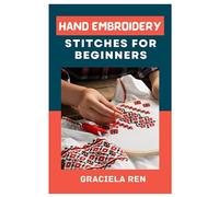 HAND EMBRIODERY STITCHES FOR BEGINNERS: A COMPLETE GUIDE TO HAND EMBROIDERY
