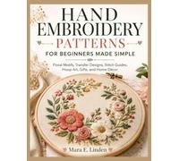 HAND EMBROIDERY PATTERNS FOR BEGINNERS MADE SIMPLE: Floral Motifs, Transfer Designs, Stitch Guides, Hoop Art, Gifts, and Home Décor