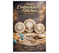 Hand Embroidery Stitches for Beginners: Learn Essential Embroidery Stitch making, Tools, and Techniques Through Simple Step-by-Step Projects