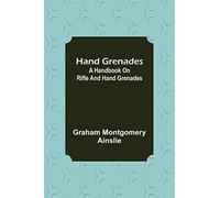 Hand Grenades: A Handbook on Rifle and Hand Grenades