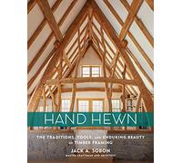 Hand Hewn: The Traditions, Tools, and Enduring Beauty of Timber Framing