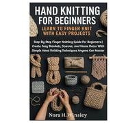 Hand Knitting For Beginners: Learn To Finger Knit With Easy Projects: Step-By-Step Finger Knitting Guide For Beginners | Create Cozy Blankets, ... Hand Knitting Techniques Anyone Can Master