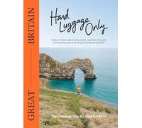 Hand Luggage Only: Great Britain: Explore the Best Coastal Walks, Castles, Road Trips, City Jaunts and Surprising Spots Across England, Scotland and Wales