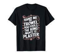 Hand Me My Trowel You Fools The King Wants To Plaster T-Shirt