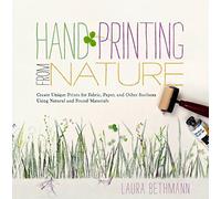 Hand Printing from Nature: Create Unique Prints for Fabric, Paper, and Other Surfaces Using Natural and Found Materials