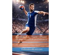 Handball Club - Guide complet de formation et de performance: De l’école de hand aux seniors - Méthodes, valeurs, entraînement et projet multisport ... les clubs (Du Débutant au Pro - multisports)